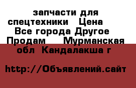 запчасти для спецтехники › Цена ­ 1 - Все города Другое » Продам   . Мурманская обл.,Кандалакша г.